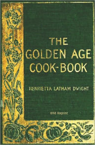 The Golden Age Cookbook - 1898 Reprint Henrietta Latham Dwight Author