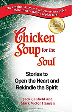Chicken Soup for the Soul : Stories to Open the Heart and Rekindle the Spirit by Mark Victor, Canfield, Jack Hansen