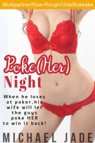 Poke (Her) Night (Hotwife, Multipartner, Oral, Rough and Raw, Bukkake/salty bath) Michael Jade Author