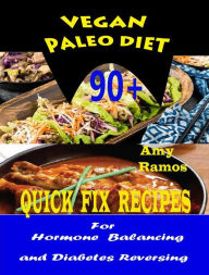 Vegan Paleo Diet: 90+ Quick-Fix Recipes For Hormone Balancing And Diabetes Reversing Amy Ramos Author