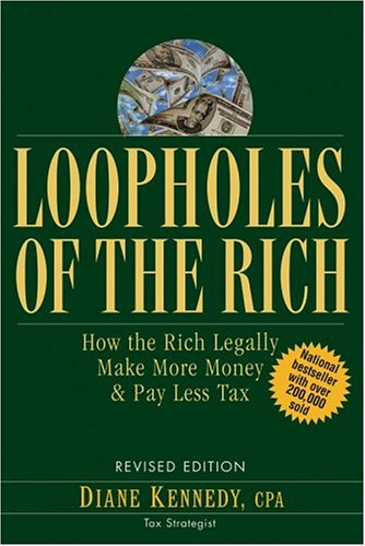 Loopholes of the Rich : How the Rich Legally Make More Money and Pay Less Tax by Diane Kennedy
