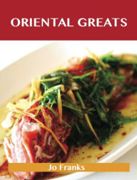 Oriental Greats: Delicious Oriental Recipes, The Top 74 Oriental Recipes Jo Franks Author