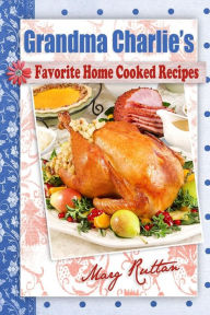 Grandma Charlie's Favorite Home Cooked Recipes Marg Ruttan Author
