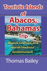 Abacos Tourism and Marsh Harbour Environment: Abacos Tourism and Marsh Harbour Environment Thomas Bailey Author