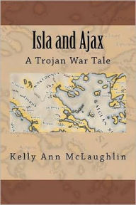 Isla and Ajax: A Trojan War Tale Kelly Ann McLaughlin Author
