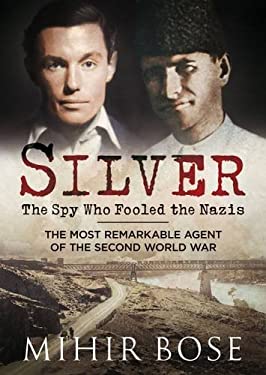 Silver: the Spy Who Fooled the Nazis : The Most Remarkable Agent of the Second World War by Mihir Bose
