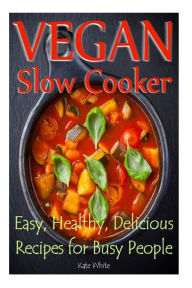 Vegan Slow Cooker: Easy, Healthy, Delicious Recipes for Busy People Kate White Author