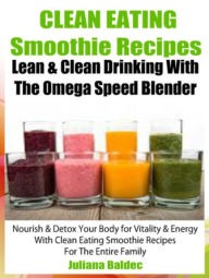 Clean Eating Smoothie Recipes: Lean & Clean Drinking With The Omega Speed Blender: Nourish & Detox Your Body For Vitality & Energy With Clean Eating S