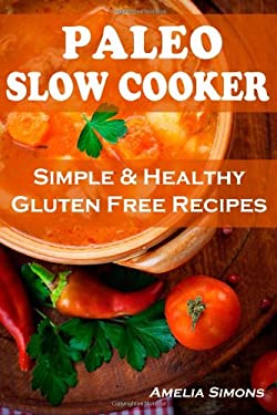 Paleo Slow Cooker : Simple and Healthy Gluten Free Recipes by Amelia Simons