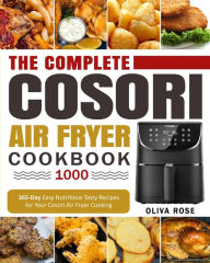 The Complete Cosori Air Fryer Cookbook 1000: 365-Day Easy Nutritious Tasty Recipes for Your Cosori Air Fryer Cooking (COSORI Air Fryer Max XL & COSORI