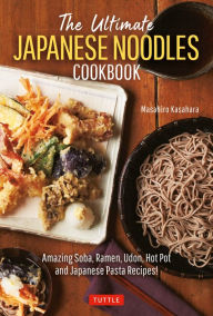 The Ultimate Japanese Noodles Cookbook: Amazing Soba, Ramen, Udon, Hot Pot and Japanese Pasta Recipes! Masahiro Kasahara Author