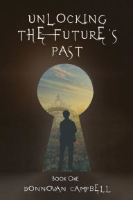 Unlocking the Future's Past: Book One Donnovan Campbell Author