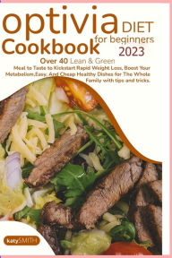 Optivia diet cookbook for beginners 2023: Over 40 Lean & Green Meal to Taste to Kick start Rapid Weight Loss, Boost Your Metabolism, Easy, And Cheap H