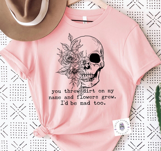 Floral Skull "You Threw Dirt On My Name & Flowers Grew"