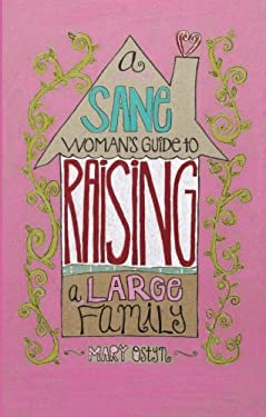 A Sane Woman's Guide to Raising a Large Family by Mary Ostyn