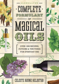 Llewellyn's Complete Formulary of Magical Oils: Over 1200 Recipes, Potions & Tinctures for Everyday Use Celeste Rayne Heldstab Author
