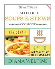 Paleo Diet Soups and Stews Cookbook: Hearty Paleo Soups & Stews Recipe Cookbook Diana Welkins Author