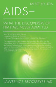 AIDS - What the Discoverers of HIV Have Never Admitted: Latest Edition Lawrence Broxmeyer MD Author