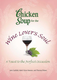 Chicken Soup for the Wine Lover's Soul: A Toast to the Perfect Occasion Jack Canfield Author