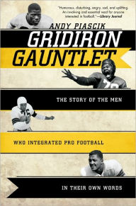 Gridiron Gauntlet: The Story of the Men Who Integrated Pro Football, In Their Own Words Andy Piascik Author