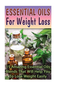 Essential Oils For Weight Loss: 30 Amazing Essential Oils Blends That Will Help You To Lose Weight Easily Lily Lorance Author