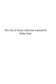 The Life of Anne Catherine Emmerich Helen Ram Author