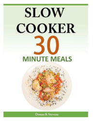 Slow Cooker 30 Minute Meals Donna K Stevens Author