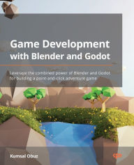Game Development with Blender and Godot: Leverage the combined power of Blender and Godot for building a point-and-click adventure game Kumsal Obuz Au