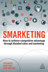 Smarketing: How to Achieve Competitive Advantage through Blended Sales and Marketing Timothy Hughes Author