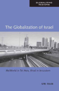 The Globalization of Israel: McWorld in Tel Aviv, Jihad in Jerusalem Uri Ram Author