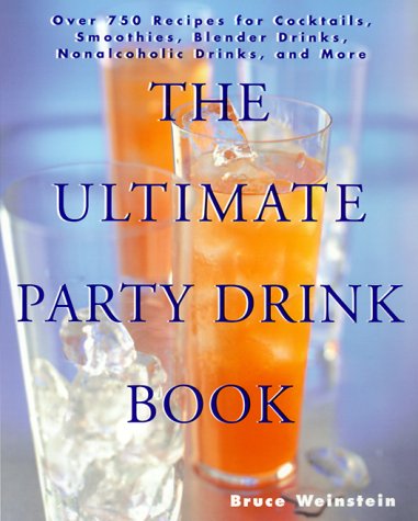The Ultimate Party Drink Book : Over 750 Recipes for Cocktails, Smoothies, Blender Drinks, Non-Alcoholic Drinks, and More by Bruce Weinstein