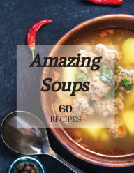 Amazing Soups 60 Recipes TBD Author