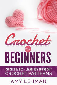Crochet for Beginners Learn how to Crochet Amy Lehman Author