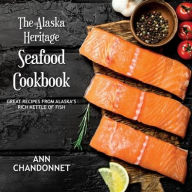 The Alaska Heritage Seafood Cookbook Ann Chandonnet Author