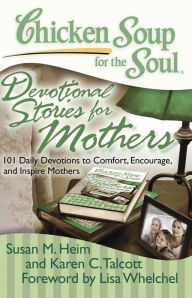 Chicken Soup for the Soul: Devotional Stories for Mothers: 101 Daily Devotions to Comfort, Encourage, and Inspire Mothers Susan M. Heim Author