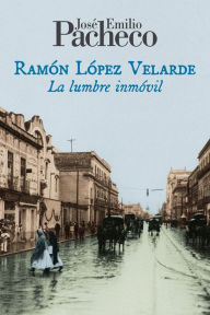 Ramón López Velarde: La lumbre inmóvil José Emilio Pacheco Author