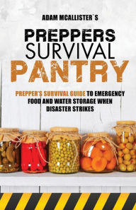 Prepper's Survival Pantry: Prepper's Survival Guide to Emergency Food and Water Storage When Disaster Strikes Adam McAllister Author