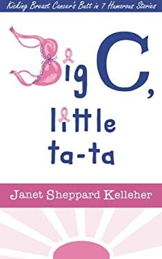 Big C, Little Ta-Ta : Kicking Breast Cancer's Butt in 7 Humorous Stories by Janet Kelleher