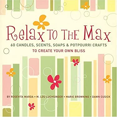 Relax to the Max : 60 Candles, Scents, Soaps and Potpourri Crafts to Create Your Own Bliss