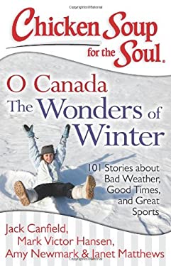 Chicken Soup for the Soul: o Canada the Wonders of Winter : 101 Stories about Bad Weather, Good Times, and Great Sports