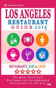 Los Angeles Restaurant Guide 2015: Best Rated Restaurants in Los Angeles - 500 restaurants, bars and cafés recommended for visitors, 2015. Simon B. M