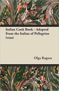 Italian Cook Book - Adopted From the Italian of Pellegrino Artusi Olga Ragusa Author