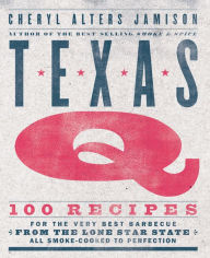 Texas Q: 100 Recipes for the Very Best Barbecue from the Lone Star State, All Smoke-Cooked to Perfection [A Cookbook] Cheryl Jamison Author