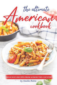 The Ultimate American Cookbook: Delicious Recipes from Across the Country Amelia Rubio Author