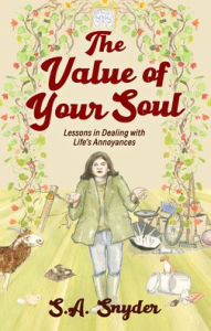 The Value of Your Soul: Lessons in Dealing with Life's Annoyances S.A. Snyder Author