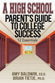 A High School Parent's Guide to College Success: 12 Essentials Amy Baldwin Author