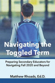 Navigating the Toggled Term: Preparing Secondary Educators for Navigating Fall 2020 and Beyond Matthew Rhoads Author