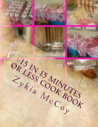 15 in 15 Minutes or Less Cook Book: Quick Ideas for Those on the Go Zykia L McCoy Author