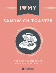 I Love My Sandwich Toaster: The only toastie recipe book you'll ever need CookNation Author