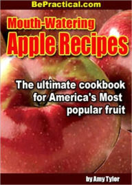 Mouth-Watering Apple Recipes - The Ultimate Cookbook for Americas Most Popular Fruit (With an Active Table of Contents) Amy Tylor Author